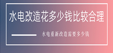 水電改造花多少錢比較合理？水電重新改造需要多少錢